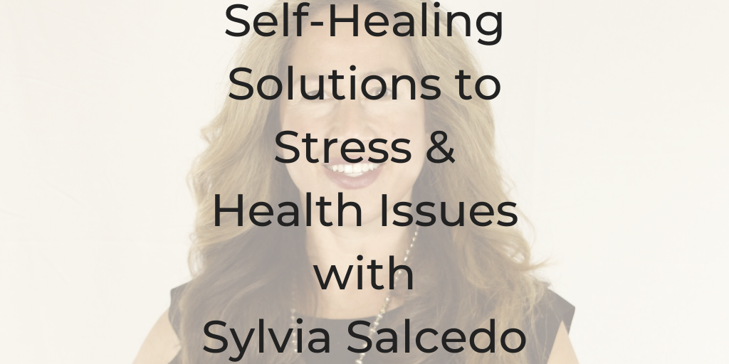 Self-Healing Solutions to Stress & Health Issues with Sylvia Salcedo, Sylvia Salcedo, how to heal yourself, Dina Cataldo, Chinese Medicine doctor