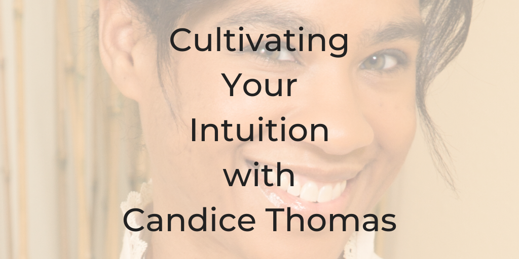 Candice Thomas, Cultivating Your Intuition, what is intuition, how can I connect with my intuition, dina cataldo