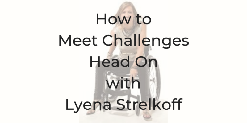 Lyena strelkoff, how to meet chalenges head on , dina cataldo