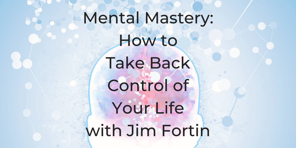 How to take back control of your life, jim fortin, mental mastery, how can i reduce stress, soul roadmap podcast, dina cataldo