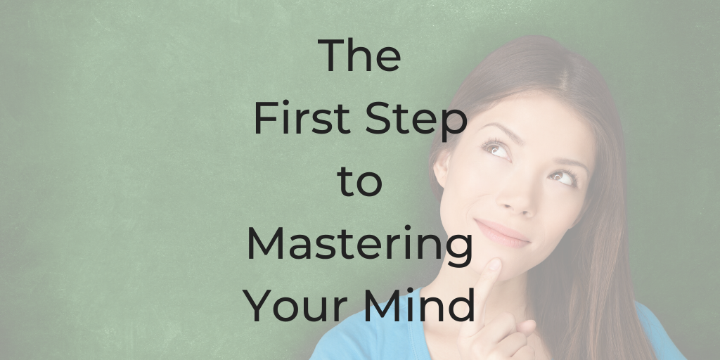The first step to mastering your mind, mastering your mind, How to control your mind, take control of your mind, how to conquer your mind, how to master your subconscious mind How to control your thoughts and feelings, how to master your emotions, how to control your mind power, master your mind