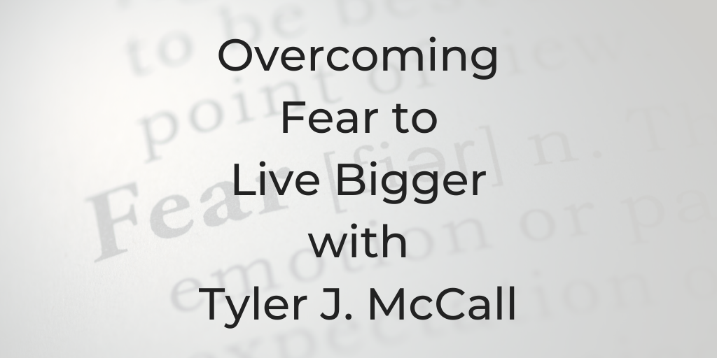 How to overcome fear, overcoming fear to live big with Tyler J Mccall, Tyler J Mccall, overcoming fear of change, overcoming fear, how to over come fear of change, lawyers