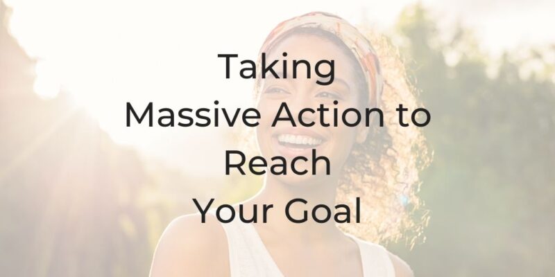taking massive action to reach your goal, what is massive action, massive action, what does massive action mean, what does it mean to take massive action