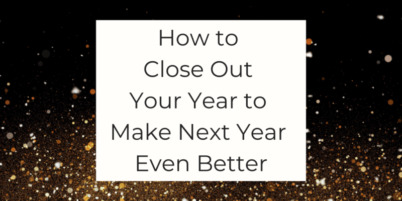 new year planning how to close out this year how to close out 2021 how to close out this year to make next year even better