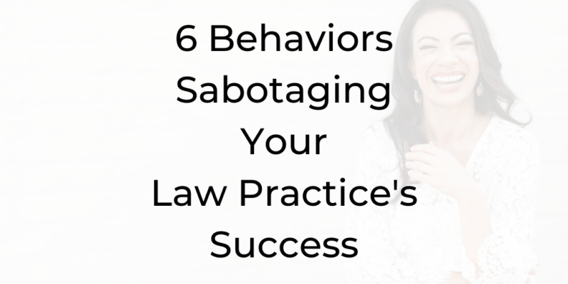 6 Behaviors Sabotaging Your Law Practice's Success, Be a Better Lawyer Podcast, How to Grow My Law Practice, How to Grow a Law Practice